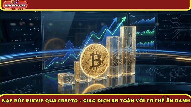 Nạp rút Rikvip qua Crypto – Giao dịch an toàn với cơ chế ẩn danh